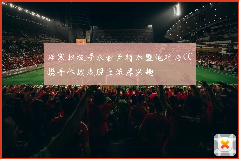 活塞积极寻求杜兰特加盟他对与CC携手作战表现出浓厚兴趣