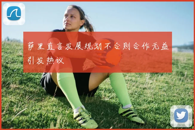 萨里直言发展规划不合则合作无益引发热议