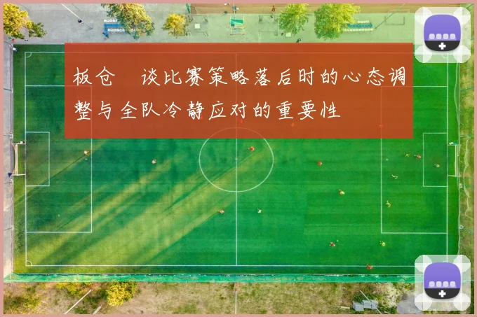 板仓滉谈比赛策略落后时的心态调整与全队冷静应对的重要性