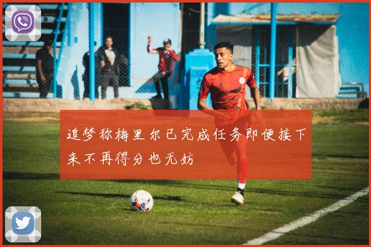 追梦称梅里尔已完成任务即便接下来不再得分也无妨