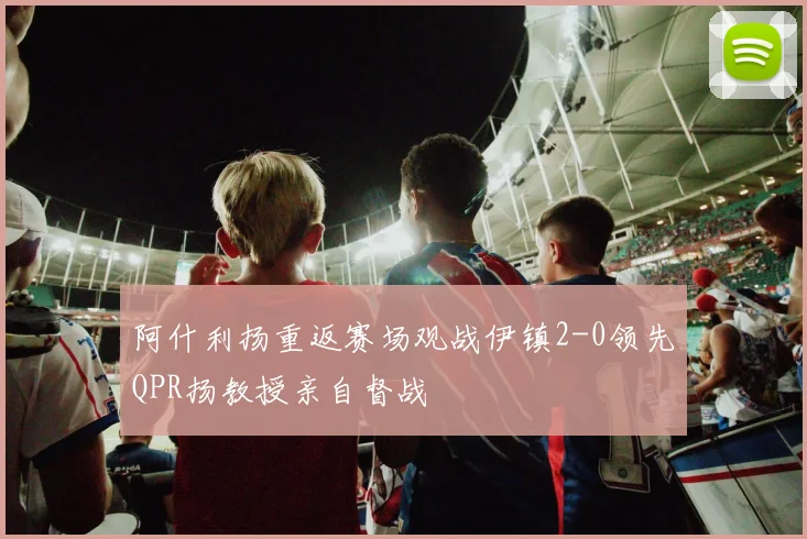 阿什利扬重返赛场观战伊镇2-0领先QPR扬教授亲自督战