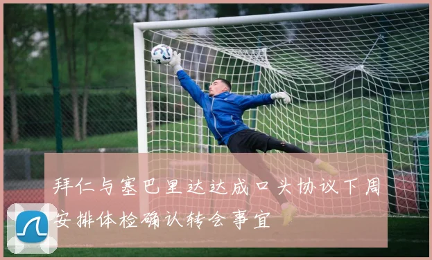 拜仁与塞巴里达达成口头协议下周安排体检确认转会事宜