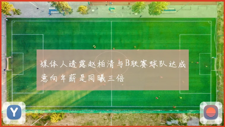 媒体人透露赵柏清与B联赛球队达成意向年薪是同曦三倍