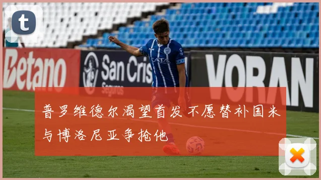 普罗维德尔渴望首发不愿替补国米与博洛尼亚争抢他