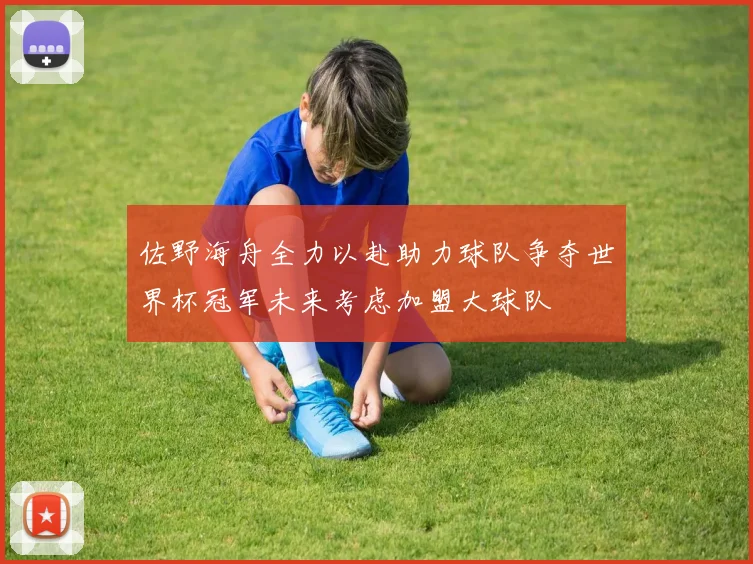 佐野海舟全力以赴助力球队争夺世界杯冠军未来考虑加盟大球队